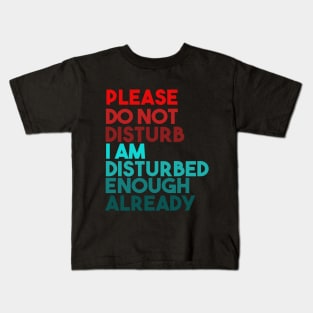 Please Do Not Disturb. I Am Disturbed Enough Already. Kids T-Shirt